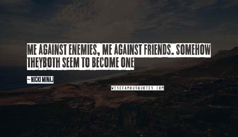 Nicki Minaj Quotes: Me against enemies, me against friends. Somehow theyboth seem to become one