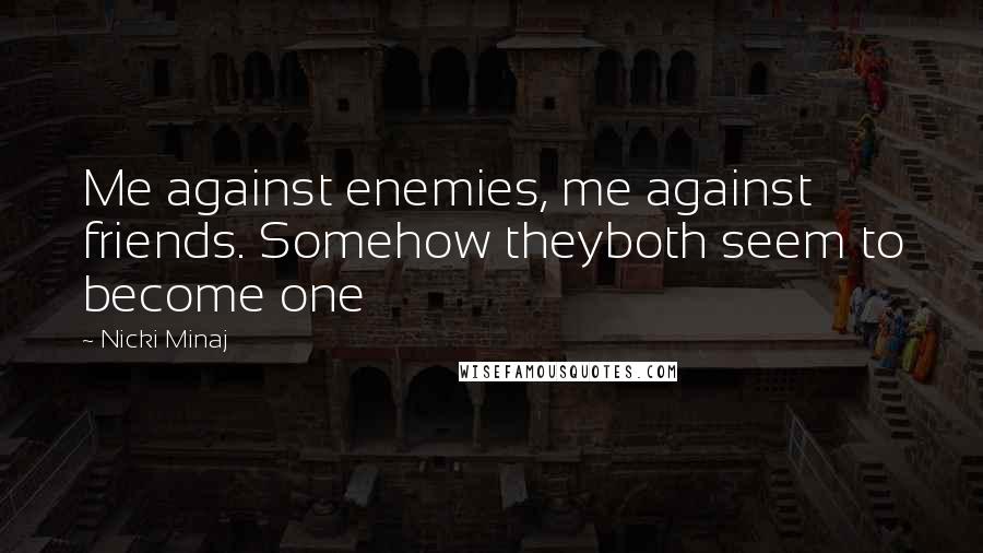 Nicki Minaj Quotes: Me against enemies, me against friends. Somehow theyboth seem to become one