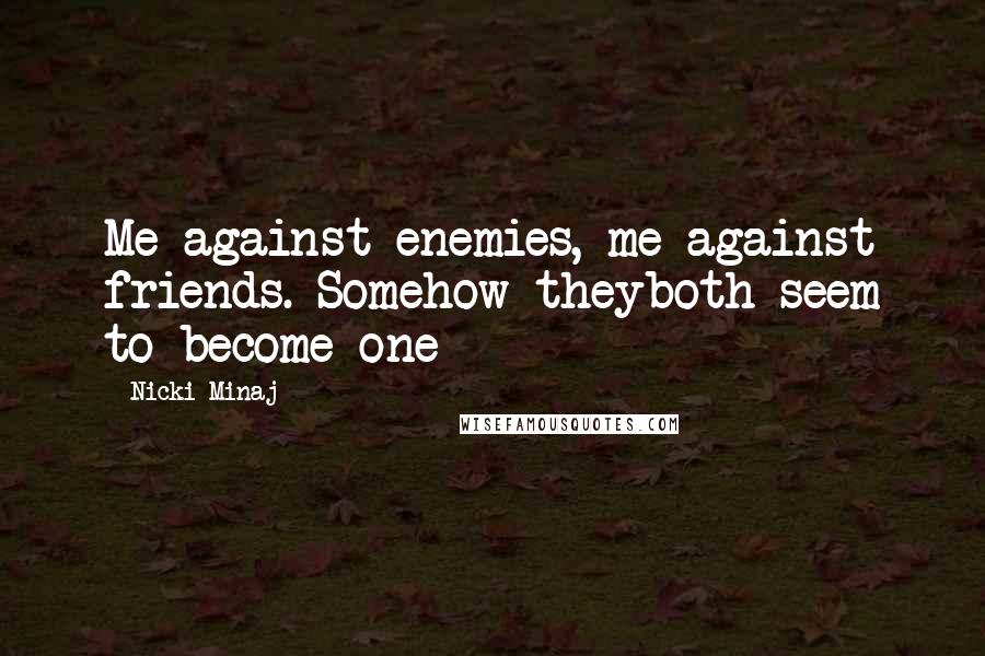 Nicki Minaj Quotes: Me against enemies, me against friends. Somehow theyboth seem to become one