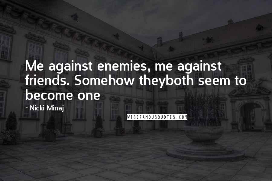 Nicki Minaj Quotes: Me against enemies, me against friends. Somehow theyboth seem to become one