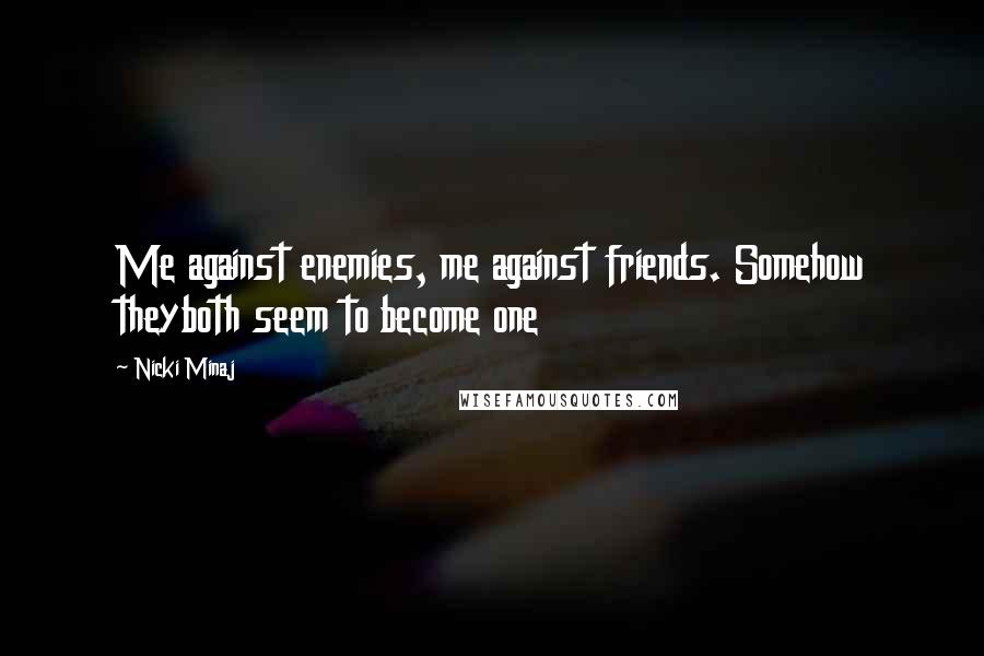 Nicki Minaj Quotes: Me against enemies, me against friends. Somehow theyboth seem to become one