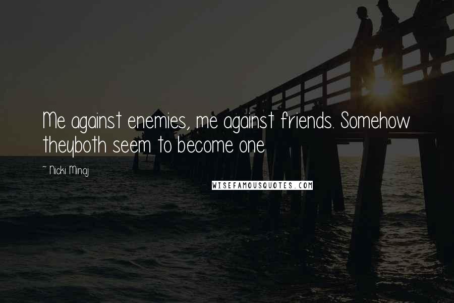 Nicki Minaj Quotes: Me against enemies, me against friends. Somehow theyboth seem to become one