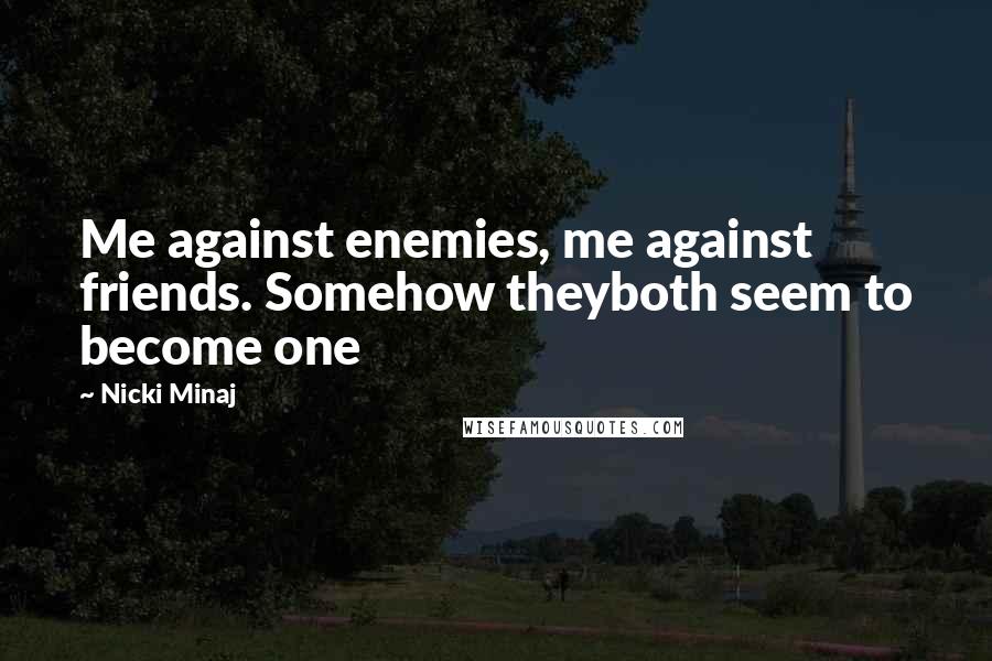 Nicki Minaj Quotes: Me against enemies, me against friends. Somehow theyboth seem to become one