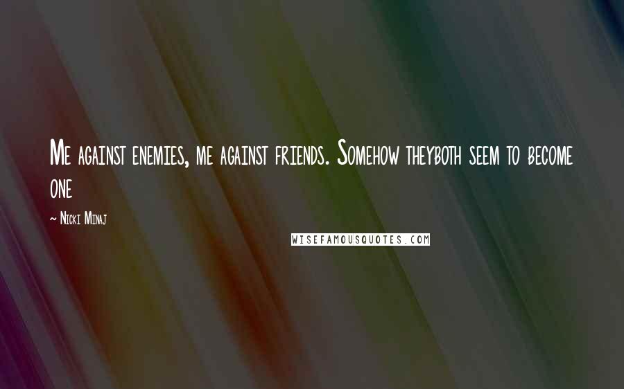 Nicki Minaj Quotes: Me against enemies, me against friends. Somehow theyboth seem to become one