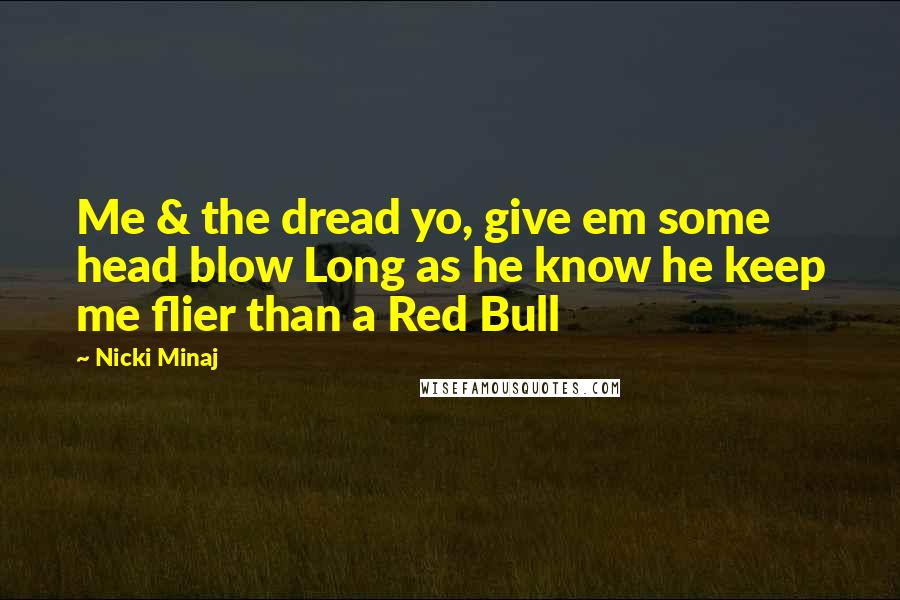 Nicki Minaj Quotes: Me & the dread yo, give em some head blow Long as he know he keep me flier than a Red Bull