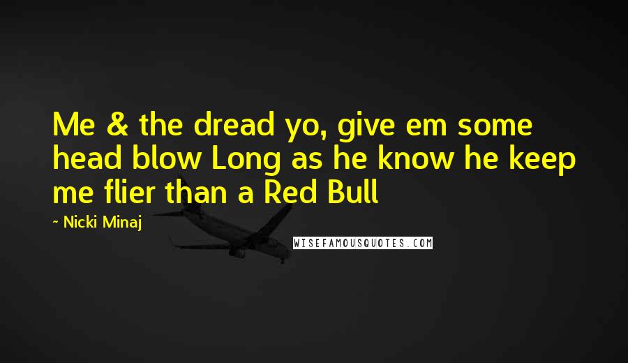 Nicki Minaj Quotes: Me & the dread yo, give em some head blow Long as he know he keep me flier than a Red Bull