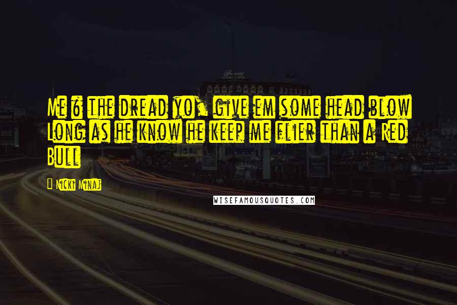 Nicki Minaj Quotes: Me & the dread yo, give em some head blow Long as he know he keep me flier than a Red Bull