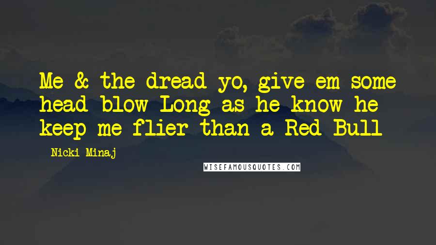 Nicki Minaj Quotes: Me & the dread yo, give em some head blow Long as he know he keep me flier than a Red Bull