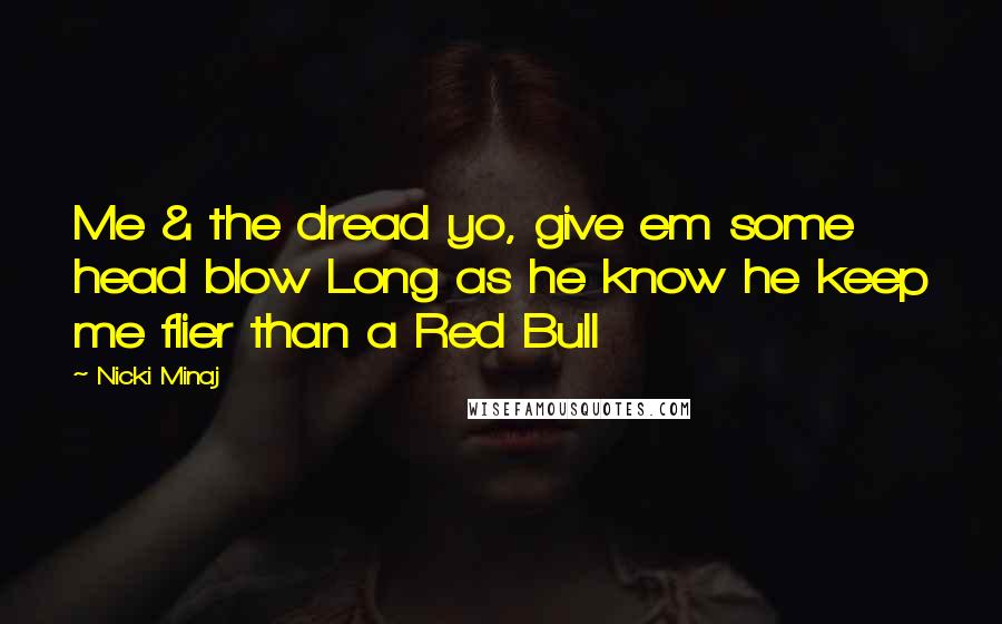 Nicki Minaj Quotes: Me & the dread yo, give em some head blow Long as he know he keep me flier than a Red Bull