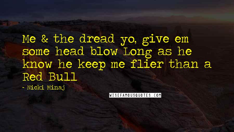 Nicki Minaj Quotes: Me & the dread yo, give em some head blow Long as he know he keep me flier than a Red Bull