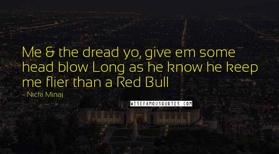 Nicki Minaj Quotes: Me & the dread yo, give em some head blow Long as he know he keep me flier than a Red Bull