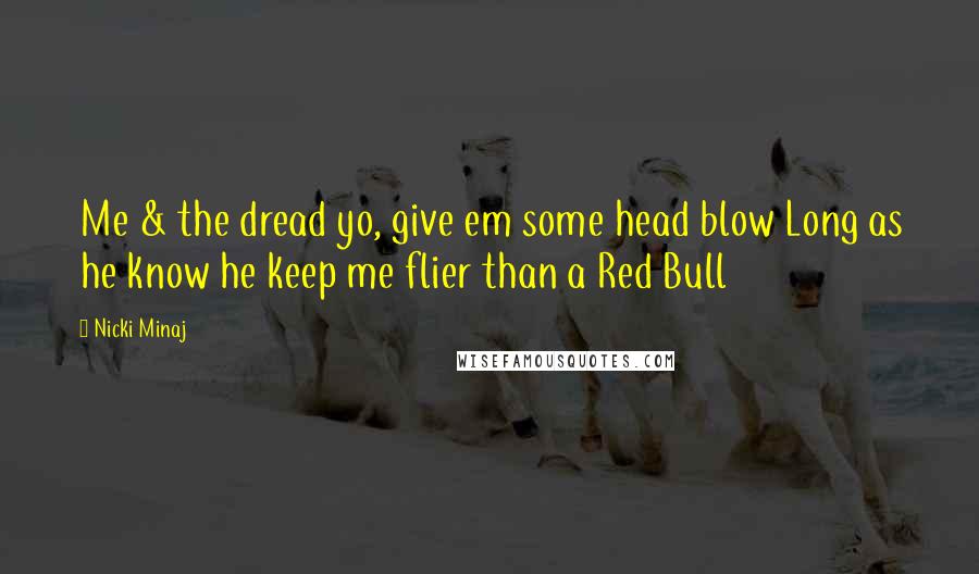 Nicki Minaj Quotes: Me & the dread yo, give em some head blow Long as he know he keep me flier than a Red Bull