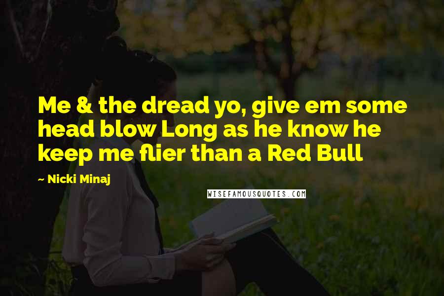 Nicki Minaj Quotes: Me & the dread yo, give em some head blow Long as he know he keep me flier than a Red Bull