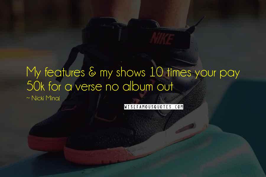 Nicki Minaj Quotes: My features & my shows 10 times your pay 50k for a verse no album out