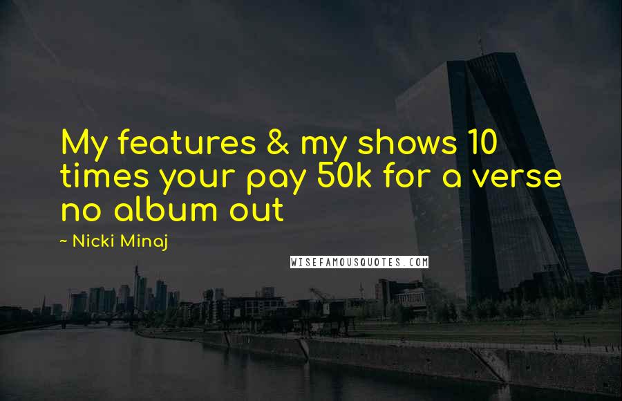 Nicki Minaj Quotes: My features & my shows 10 times your pay 50k for a verse no album out
