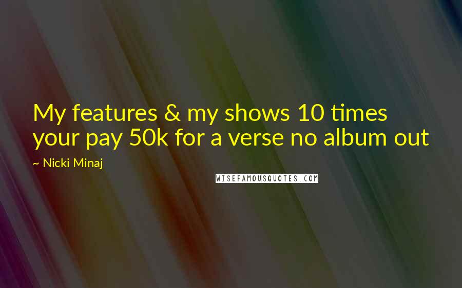 Nicki Minaj Quotes: My features & my shows 10 times your pay 50k for a verse no album out