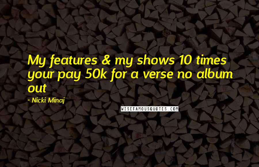 Nicki Minaj Quotes: My features & my shows 10 times your pay 50k for a verse no album out