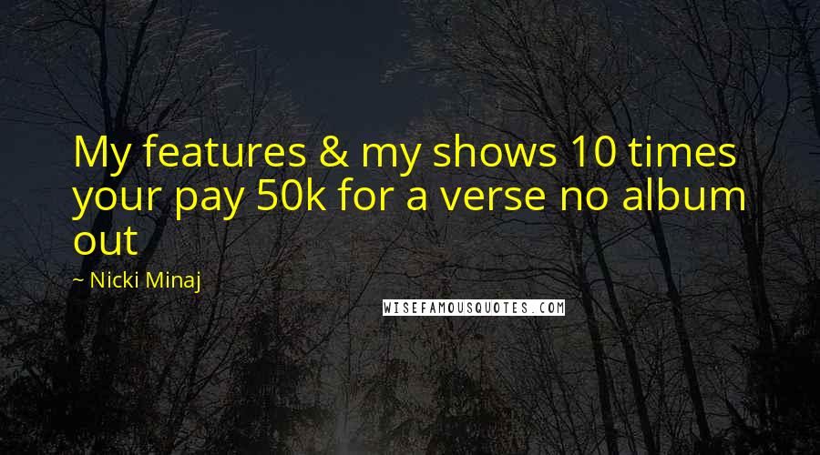 Nicki Minaj Quotes: My features & my shows 10 times your pay 50k for a verse no album out