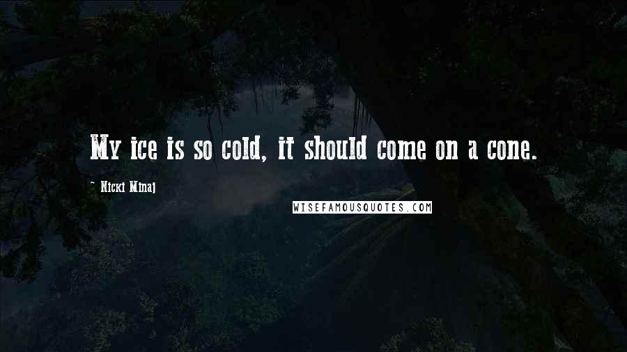 Nicki Minaj Quotes: My ice is so cold, it should come on a cone.
