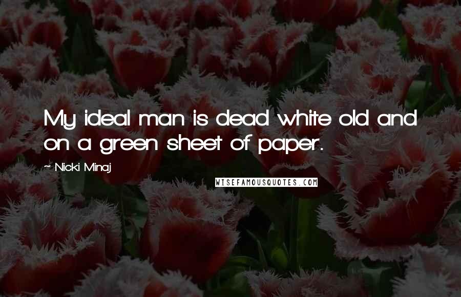 Nicki Minaj Quotes: My ideal man is dead white old and on a green sheet of paper.