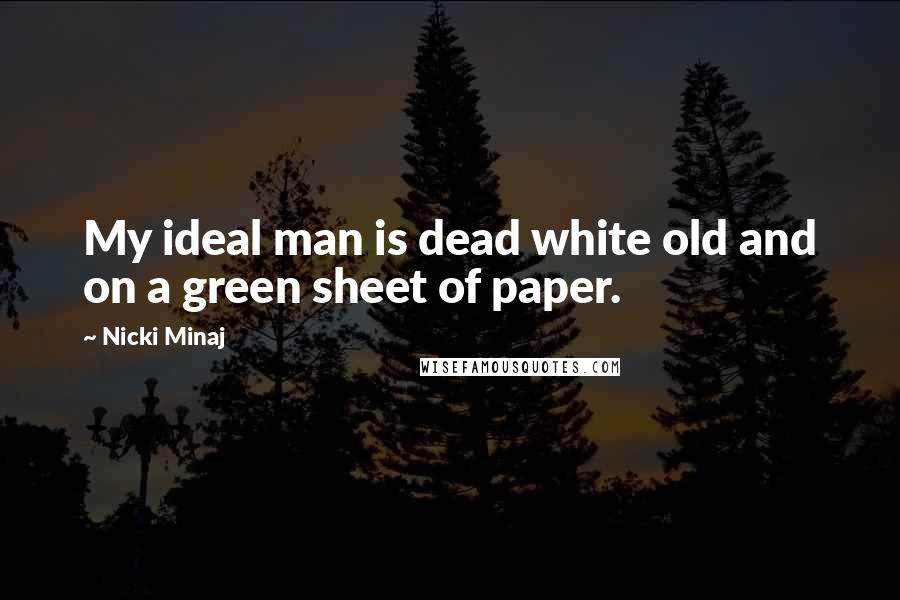 Nicki Minaj Quotes: My ideal man is dead white old and on a green sheet of paper.