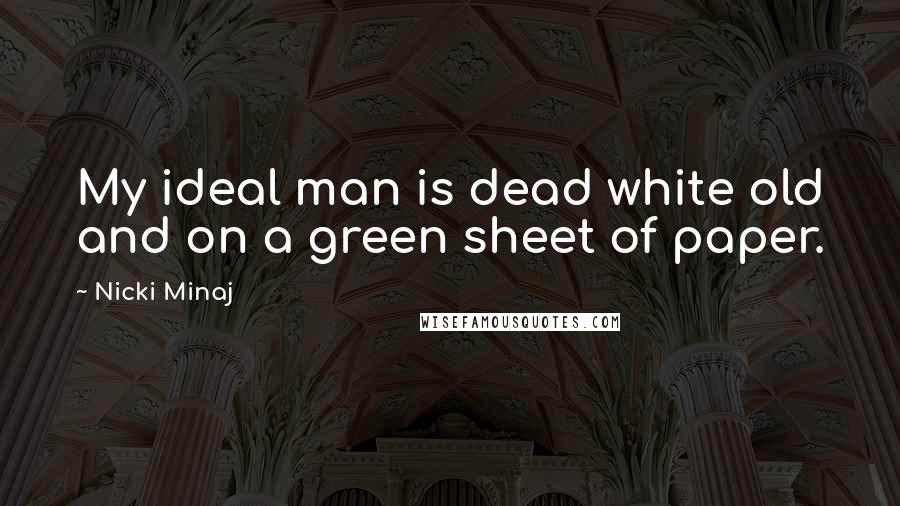 Nicki Minaj Quotes: My ideal man is dead white old and on a green sheet of paper.