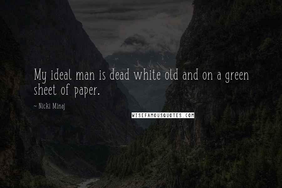 Nicki Minaj Quotes: My ideal man is dead white old and on a green sheet of paper.