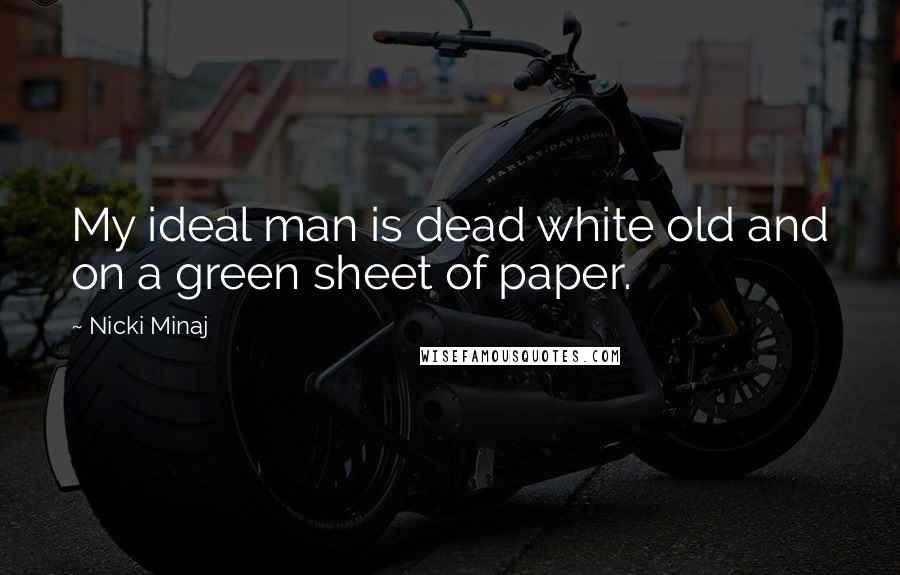 Nicki Minaj Quotes: My ideal man is dead white old and on a green sheet of paper.