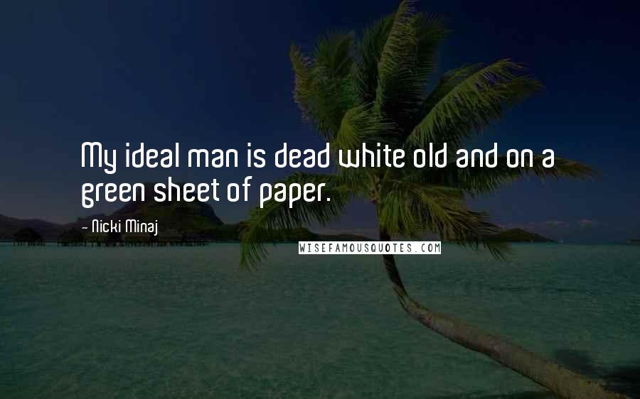 Nicki Minaj Quotes: My ideal man is dead white old and on a green sheet of paper.