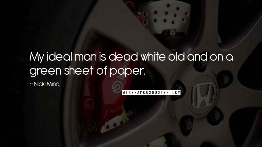 Nicki Minaj Quotes: My ideal man is dead white old and on a green sheet of paper.