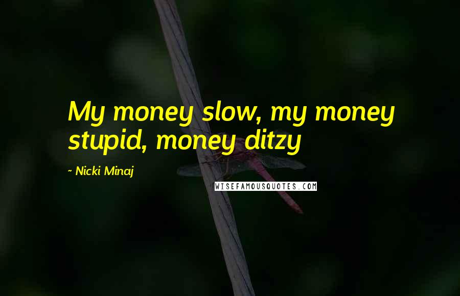 Nicki Minaj Quotes: My money slow, my money stupid, money ditzy