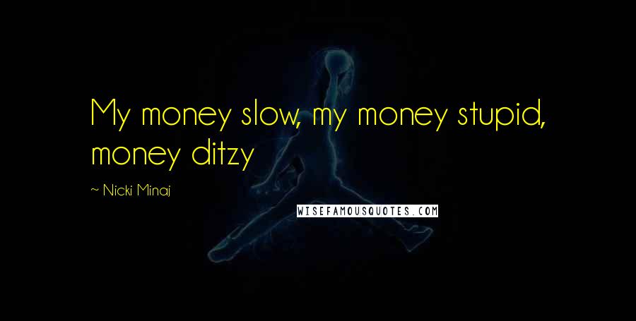 Nicki Minaj Quotes: My money slow, my money stupid, money ditzy