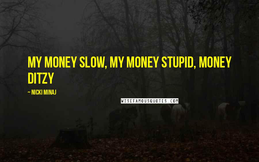 Nicki Minaj Quotes: My money slow, my money stupid, money ditzy