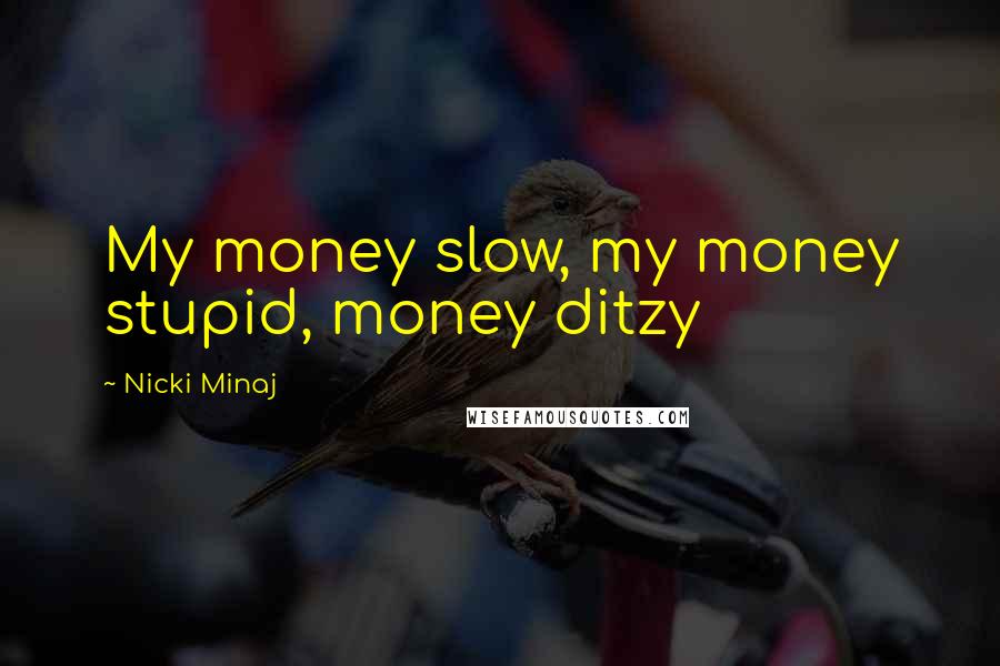 Nicki Minaj Quotes: My money slow, my money stupid, money ditzy