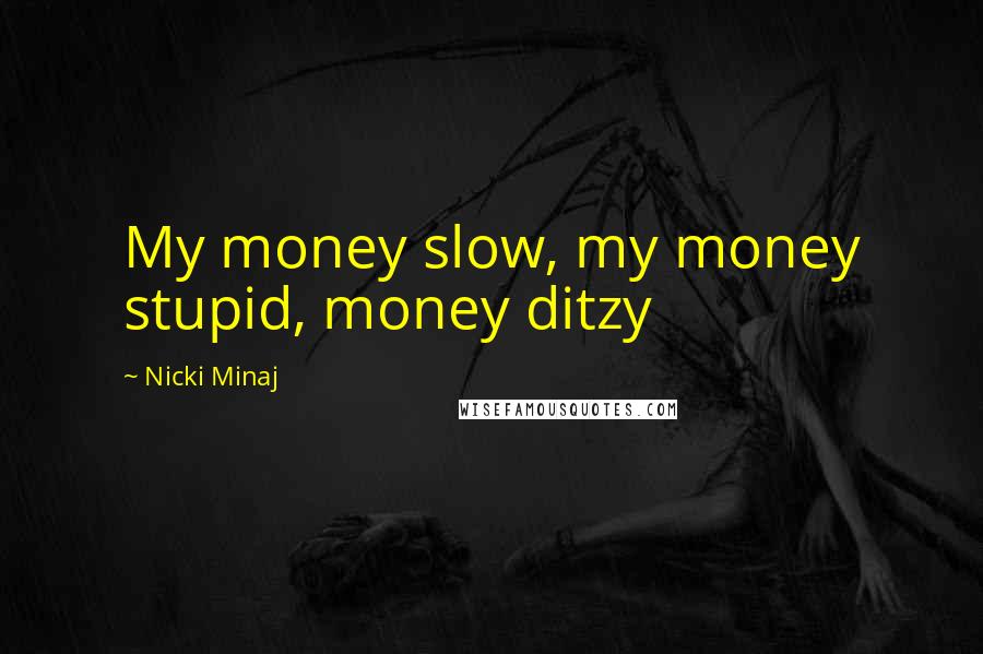 Nicki Minaj Quotes: My money slow, my money stupid, money ditzy