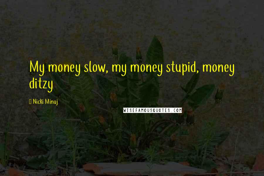 Nicki Minaj Quotes: My money slow, my money stupid, money ditzy