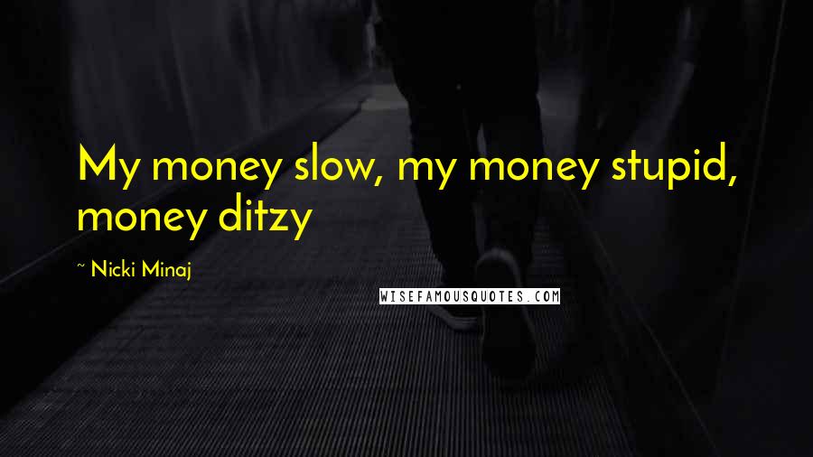 Nicki Minaj Quotes: My money slow, my money stupid, money ditzy