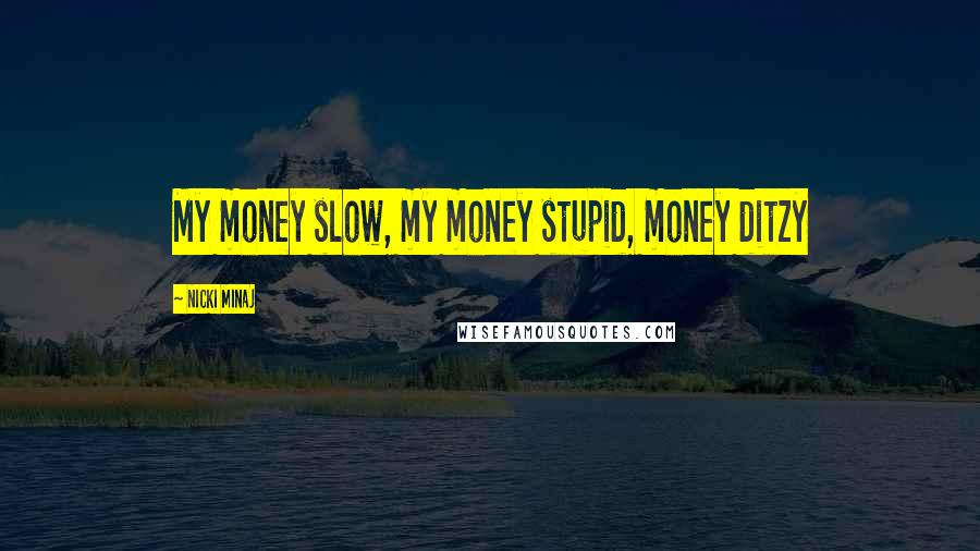 Nicki Minaj Quotes: My money slow, my money stupid, money ditzy