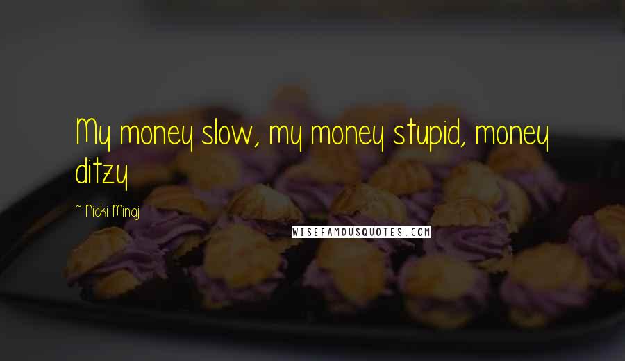 Nicki Minaj Quotes: My money slow, my money stupid, money ditzy