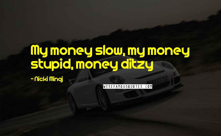 Nicki Minaj Quotes: My money slow, my money stupid, money ditzy