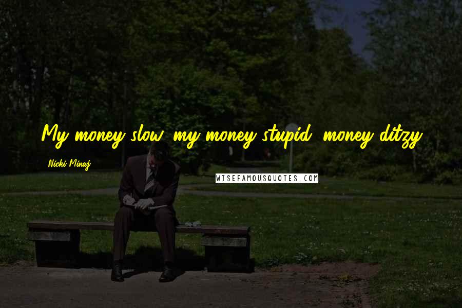 Nicki Minaj Quotes: My money slow, my money stupid, money ditzy