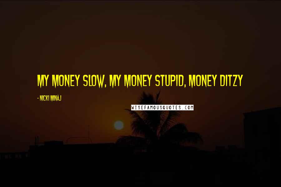 Nicki Minaj Quotes: My money slow, my money stupid, money ditzy