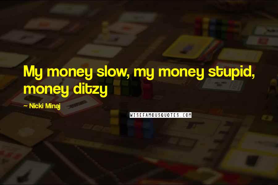 Nicki Minaj Quotes: My money slow, my money stupid, money ditzy