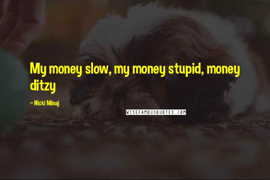 Nicki Minaj Quotes: My money slow, my money stupid, money ditzy