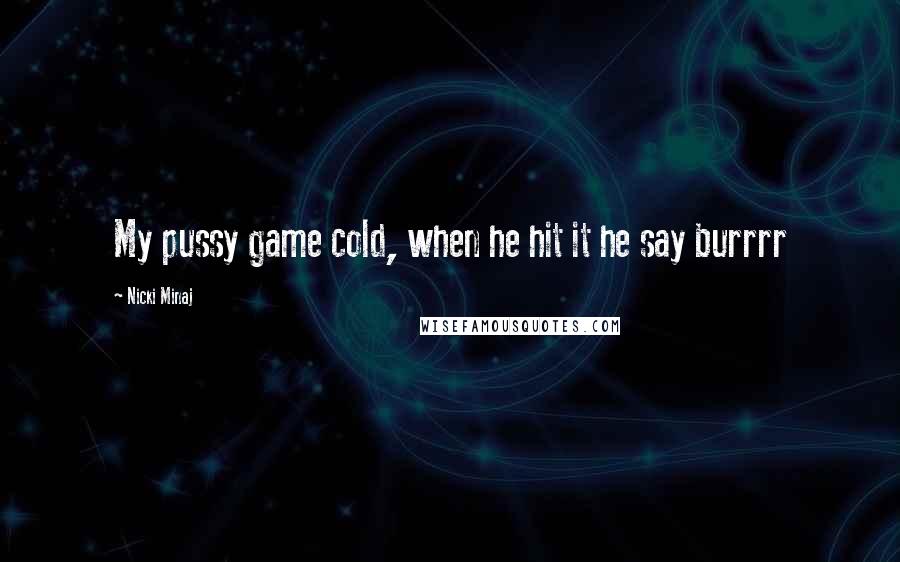 Nicki Minaj Quotes: My pussy game cold, when he hit it he say burrrr