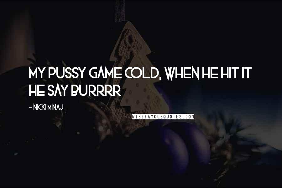 Nicki Minaj Quotes: My pussy game cold, when he hit it he say burrrr