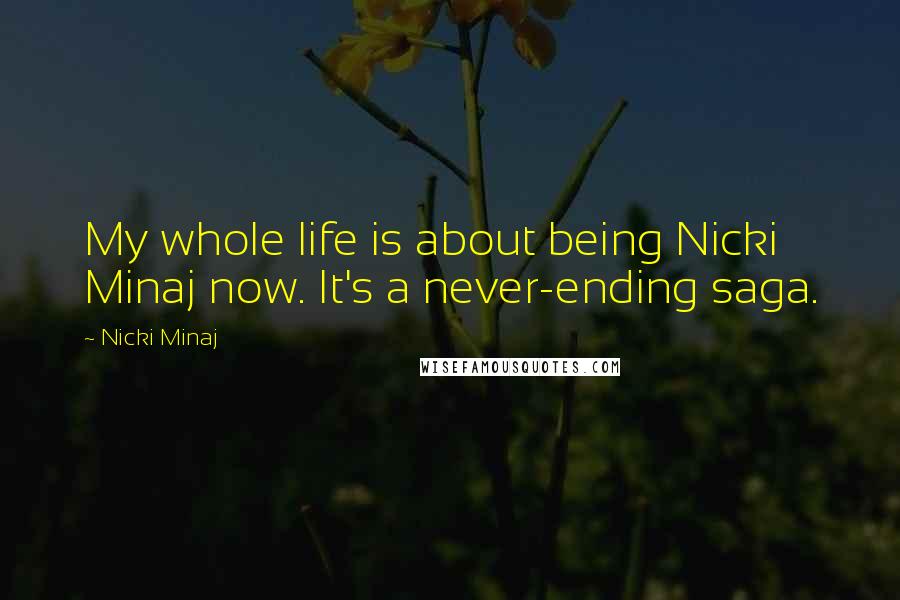 Nicki Minaj Quotes: My whole life is about being Nicki Minaj now. It's a never-ending saga.