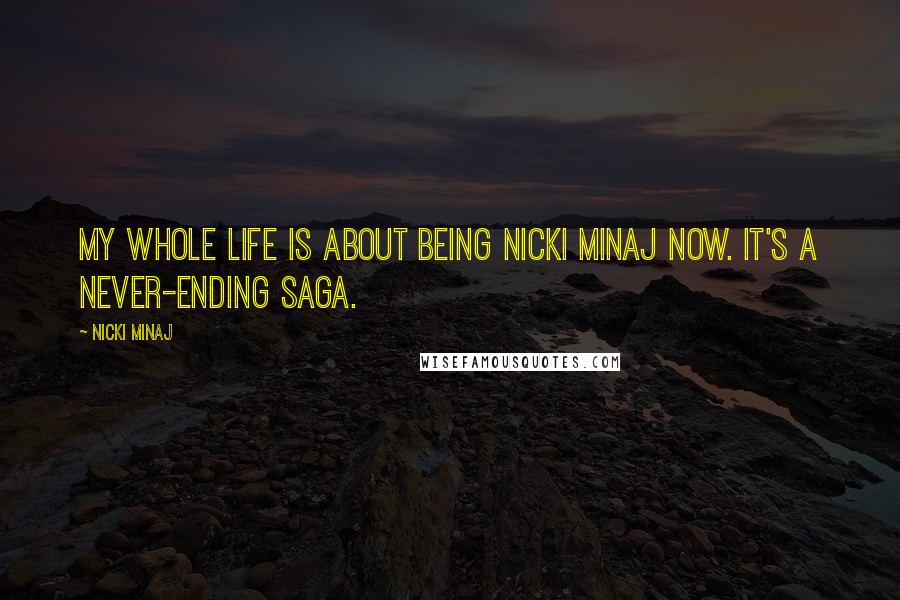 Nicki Minaj Quotes: My whole life is about being Nicki Minaj now. It's a never-ending saga.