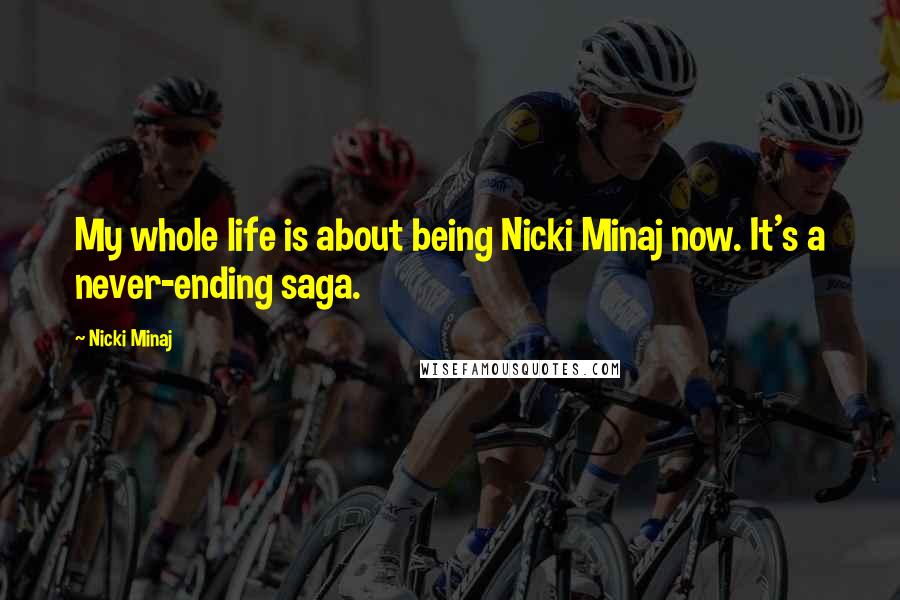 Nicki Minaj Quotes: My whole life is about being Nicki Minaj now. It's a never-ending saga.