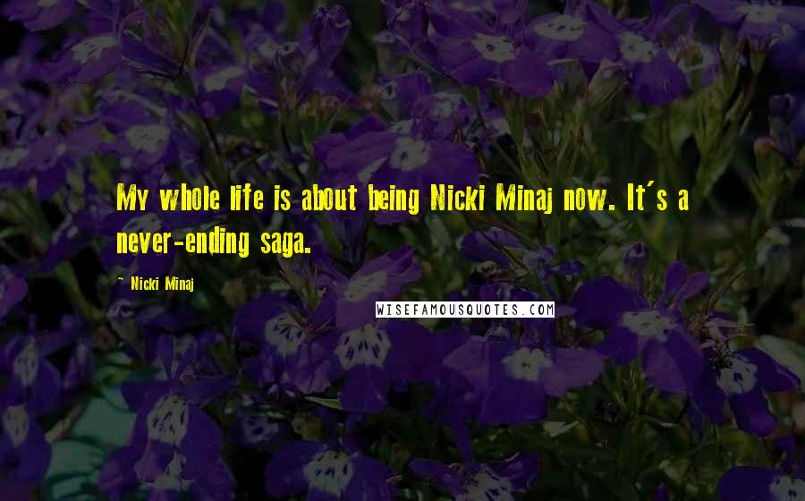 Nicki Minaj Quotes: My whole life is about being Nicki Minaj now. It's a never-ending saga.